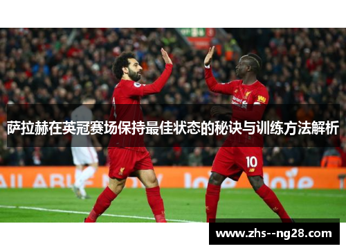 萨拉赫在英冠赛场保持最佳状态的秘诀与训练方法解析