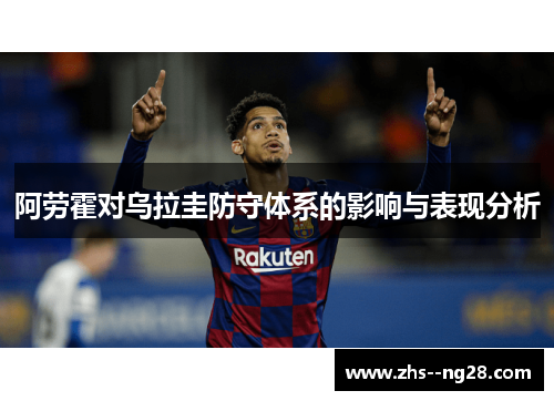 阿劳霍对乌拉圭防守体系的影响与表现分析