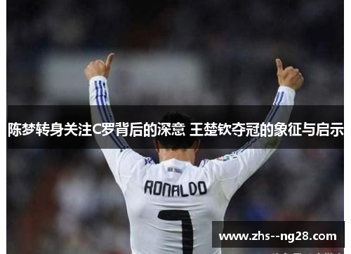 陈梦转身关注C罗背后的深意 王楚钦夺冠的象征与启示
