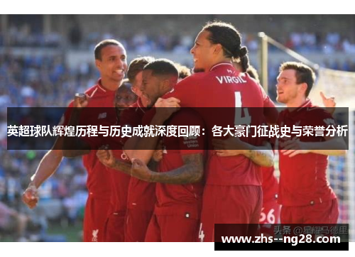 英超球队辉煌历程与历史成就深度回顾：各大豪门征战史与荣誉分析