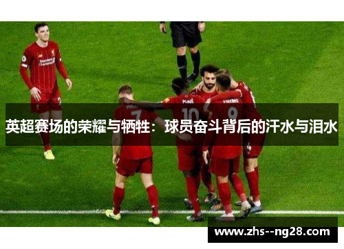 英超赛场的荣耀与牺牲：球员奋斗背后的汗水与泪水