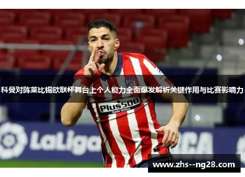 科曼对阵莱比锡欧联杯舞台上个人能力全面爆发解析关键作用与比赛影响力