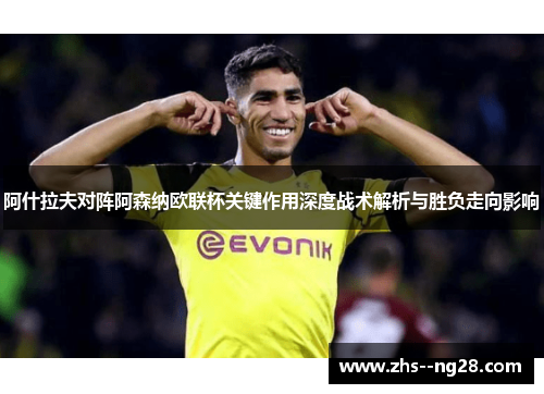 阿什拉夫对阵阿森纳欧联杯关键作用深度战术解析与胜负走向影响 阿什拉夫对阵阿森纳欧联杯关键作用深度战术解析与胜负走向影响