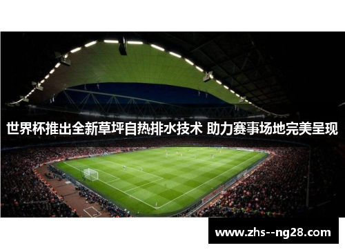 世界杯推出全新草坪自热排水技术 助力赛事场地完美呈现