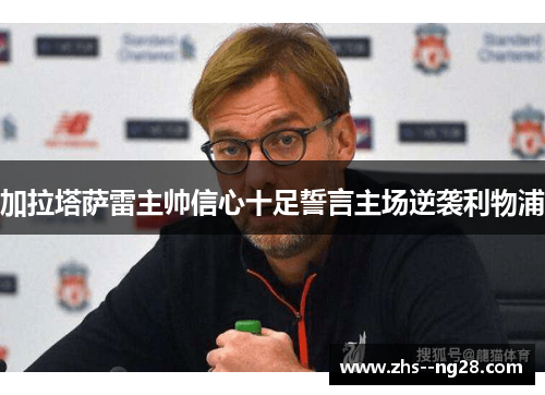 加拉塔萨雷主帅信心十足誓言主场逆袭利物浦 加拉塔萨雷主帅信心十足誓言主场逆袭利物浦