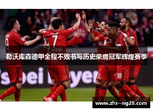 勒沃库森德甲全程不败书写历史荣膺冠军辉煌赛季 勒沃库森德甲全程不败书写历史荣膺冠军辉煌赛季