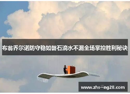 布翁乔尔诺防守稳如磐石滴水不漏全场掌控胜利秘诀 布翁乔尔诺防守稳如磐石滴水不漏全场掌控胜利秘诀