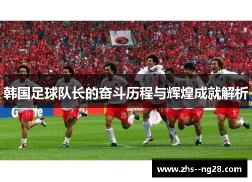 韩国足球队长的奋斗历程与辉煌成就解析