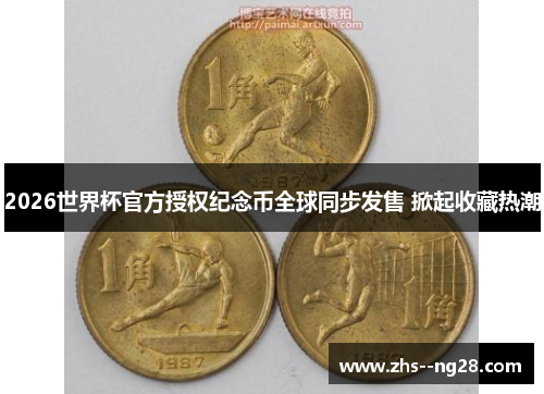 2026世界杯官方授权纪念币全球同步发售 掀起收藏热潮