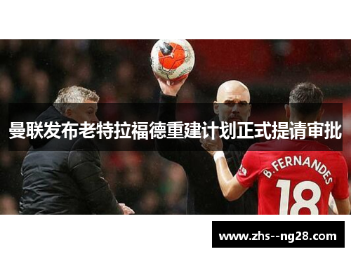 曼联发布老特拉福德重建计划正式提请审批