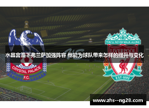 水晶宫签下弗兰萨加强阵容 他能为球队带来怎样的提升与变化 水晶宫签下弗兰萨加强阵容 他能为球队带来怎样的提升与变化