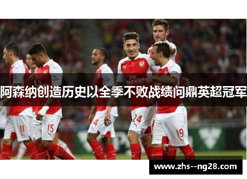 阿森纳创造历史以全季不败战绩问鼎英超冠军 阿森纳创造历史以全季不败战绩问鼎英超冠军
