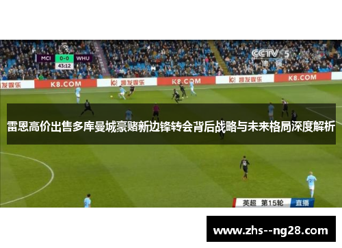 雷恩高价出售多库曼城豪赌新边锋转会背后战略与未来格局深度解析