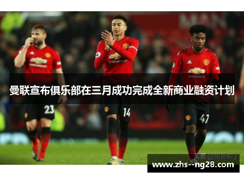 曼联宣布俱乐部在三月成功完成全新商业融资计划 曼联宣布俱乐部在三月成功完成全新商业融资计划