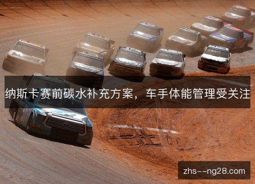 纳斯卡赛前碳水补充方案，车手体能管理受关注